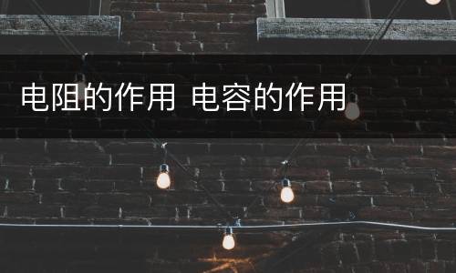电阻的作用 电容的作用