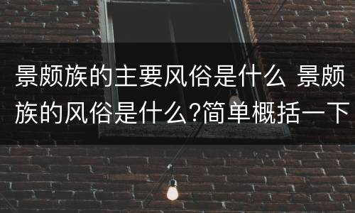 景颇族的主要风俗是什么 景颇族的风俗是什么?简单概括一下