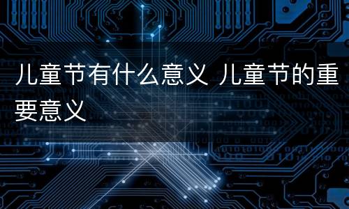 儿童节有什么意义 儿童节的重要意义
