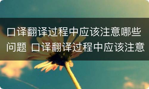 口译翻译过程中应该注意哪些问题 口译翻译过程中应该注意哪些问题及答案
