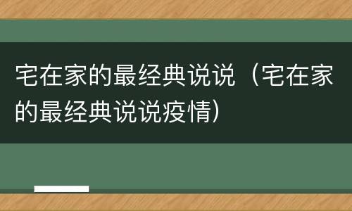 宅在家的最经典说说（宅在家的最经典说说疫情）