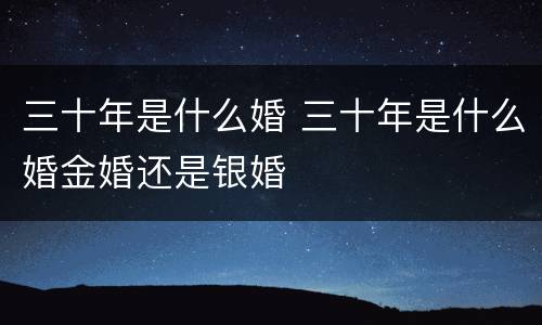 三十年是什么婚 三十年是什么婚金婚还是银婚