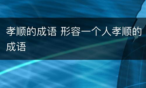 孝顺的成语 形容一个人孝顺的成语