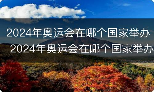 2024年奥运会在哪个国家举办 2024年奥运会在哪个国家举办啊?