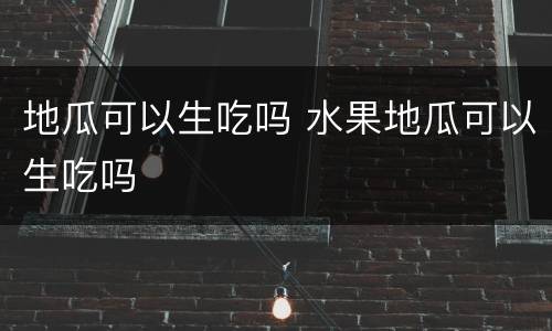 地瓜可以生吃吗 水果地瓜可以生吃吗