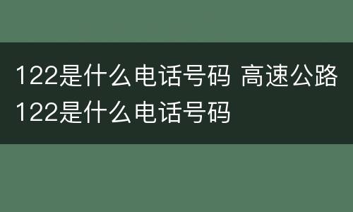 122是什么电话号码 高速公路122是什么电话号码