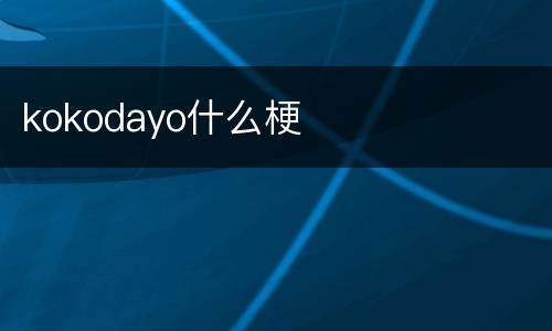 kokodayo什么梗