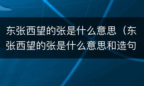 东张西望的张是什么意思（东张西望的张是什么意思和造句）