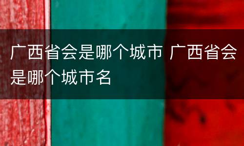 广西省会是哪个城市 广西省会是哪个城市名
