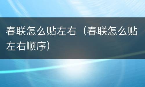 春联怎么贴左右（春联怎么贴左右顺序）