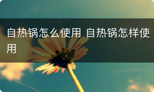 自热锅怎么使用 自热锅怎样使用