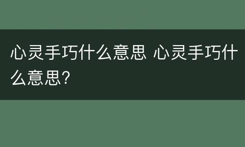 心灵手巧什么意思 心灵手巧什么意思?