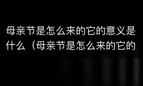 母亲节是怎么来的它的意义是什么（母亲节是怎么来的它的意义是什么英语）