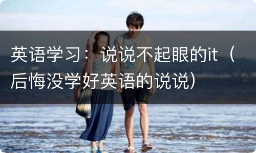 英语学习：说说不起眼的it（后悔没学好英语的说说）