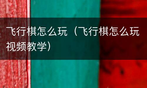 飞行棋怎么玩（飞行棋怎么玩视频教学）