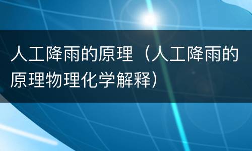 人工降雨的原理（人工降雨的原理物理化学解释）