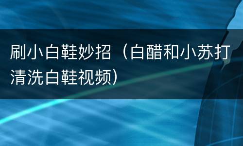 刷小白鞋妙招（白醋和小苏打清洗白鞋视频）