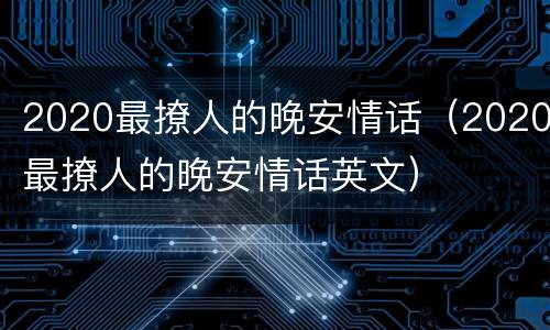 2020最撩人的晚安情话（2020最撩人的晚安情话英文）