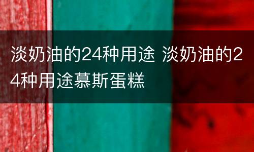 淡奶油的24种用途 淡奶油的24种用途慕斯蛋糕