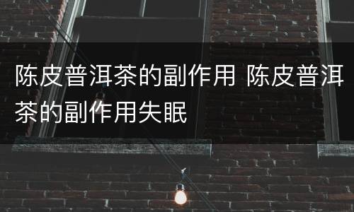 陈皮普洱茶的副作用 陈皮普洱茶的副作用失眠