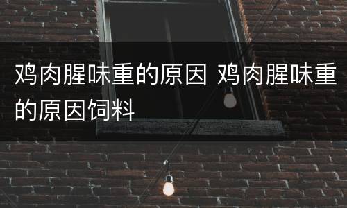 鸡肉腥味重的原因 鸡肉腥味重的原因饲料
