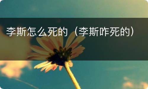 李斯怎么死的（李斯咋死的）