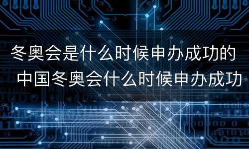 冬奥会是什么时候申办成功的 中国冬奥会什么时候申办成功的