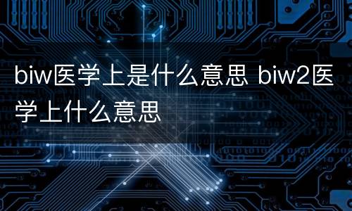 biw医学上是什么意思 biw2医学上什么意思