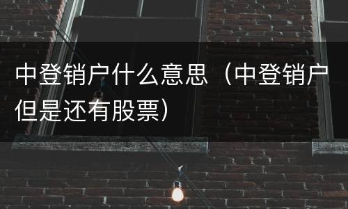 中登销户什么意思（中登销户但是还有股票）