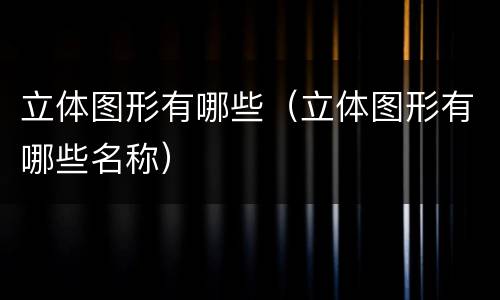 立体图形有哪些（立体图形有哪些名称）