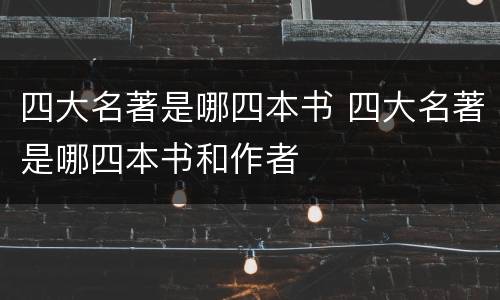 四大名著是哪四本书 四大名著是哪四本书和作者