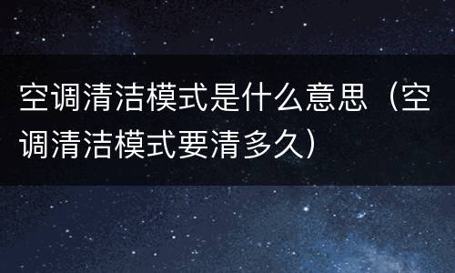 空调清洁模式是什么意思（空调清洁模式要清多久）
