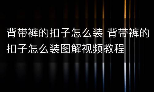 背带裤的扣子怎么装 背带裤的扣子怎么装图解视频教程