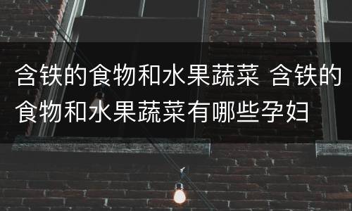 含铁的食物和水果蔬菜 含铁的食物和水果蔬菜有哪些孕妇