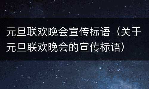元旦联欢晚会宣传标语（关于元旦联欢晚会的宣传标语）