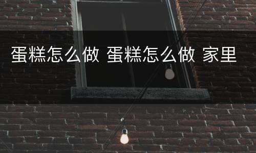 蛋糕怎么做 蛋糕怎么做 家里