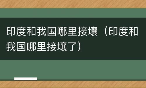 印度和我国哪里接壤（印度和我国哪里接壤了）