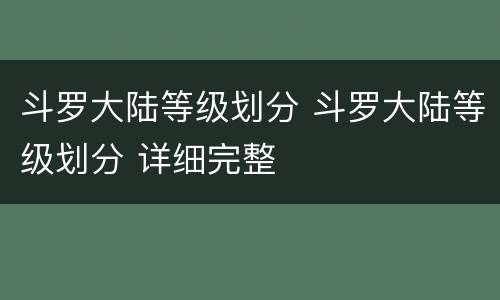 斗罗大陆等级划分 斗罗大陆等级划分 详细完整