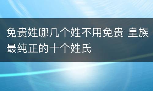 免贵姓哪几个姓不用免贵 皇族最纯正的十个姓氏