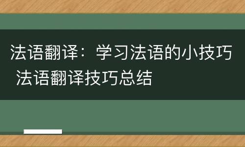 法语翻译：学习法语的小技巧 法语翻译技巧总结