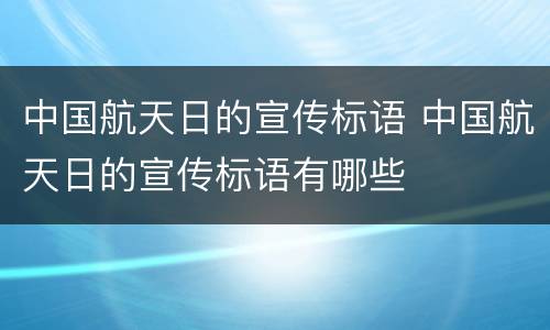 中国航天日的宣传标语 中国航天日的宣传标语有哪些