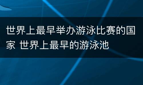 世界上最早举办游泳比赛的国家 世界上最早的游泳池