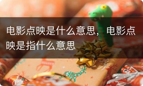 电影点映是什么意思，电影点映是指什么意思