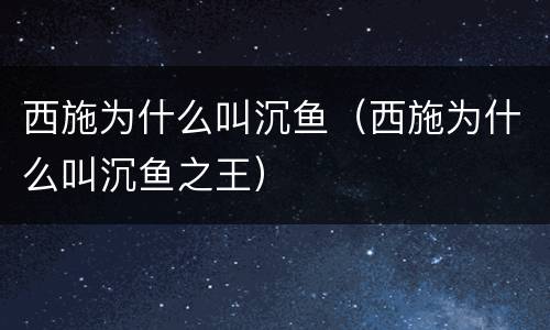 西施为什么叫沉鱼（西施为什么叫沉鱼之王）