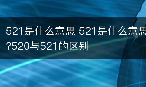 521是什么意思 521是什么意思?520与521的区别