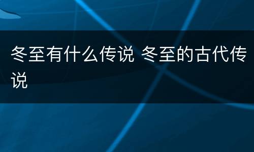 冬至有什么传说 冬至的古代传说