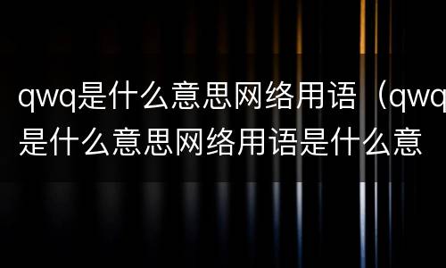 qwq是什么意思网络用语（qwq是什么意思网络用语是什么意思）