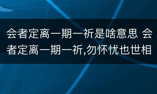 会者定离一期一祈是啥意思 会者定离一期一祈,勿怀忧也世相如是