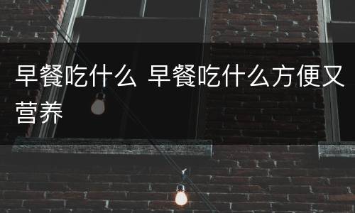早餐吃什么 早餐吃什么方便又营养