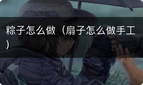 粽子怎么做（扇子怎么做手工）